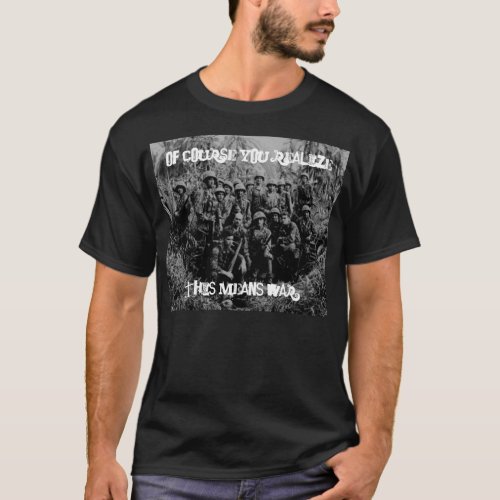 Of Course You Realize This Means War T_Shirt