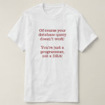 [ Thumbnail: Of Course Your Database Query Doesn’T Work! T-Shirt ]