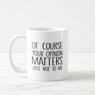 Of Course Your Opinion Matters, Just Not To Me Coffee Mug