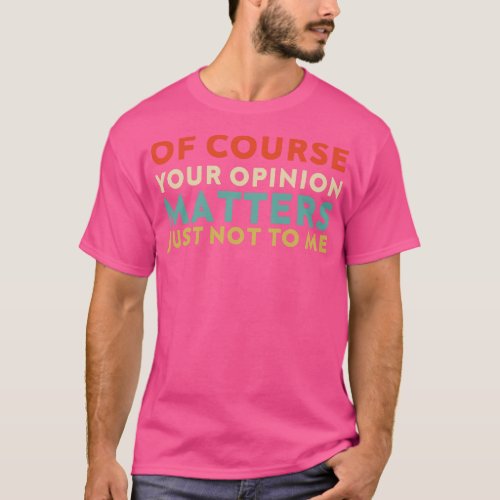 Of Course Your Opinion Matters Just Not To Me Funn T_Shirt