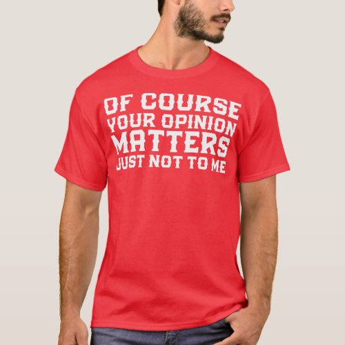 Of Course Your Opinion Matters Just Not To Me Funn T_Shirt