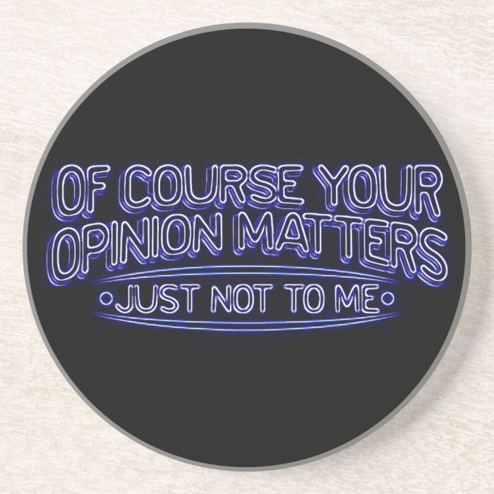 OF COURSE YOUR OPINION MATTERS JUST NOT TO ME INSU COASTER