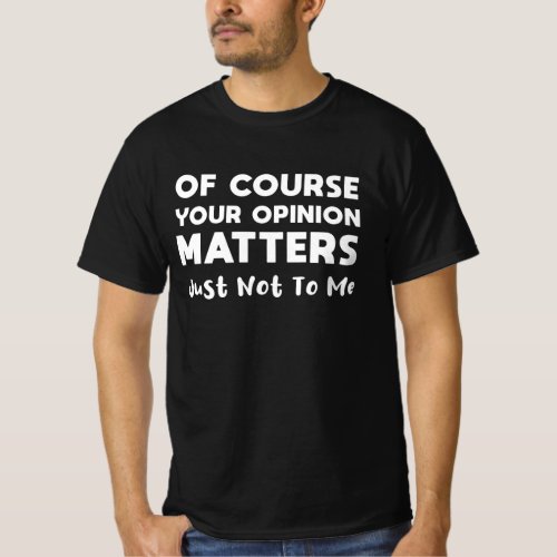 Of Course Your Opinion Matters Just Not To Me T_Shirt