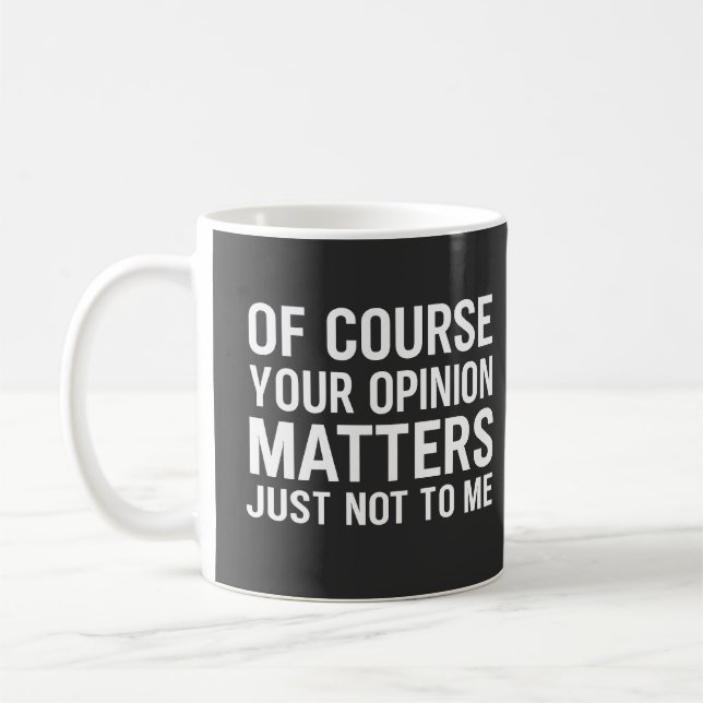 OF COURSE YOUR OPINION MTTERS JUST NOT TO ME  COFFEE MUG (Left)