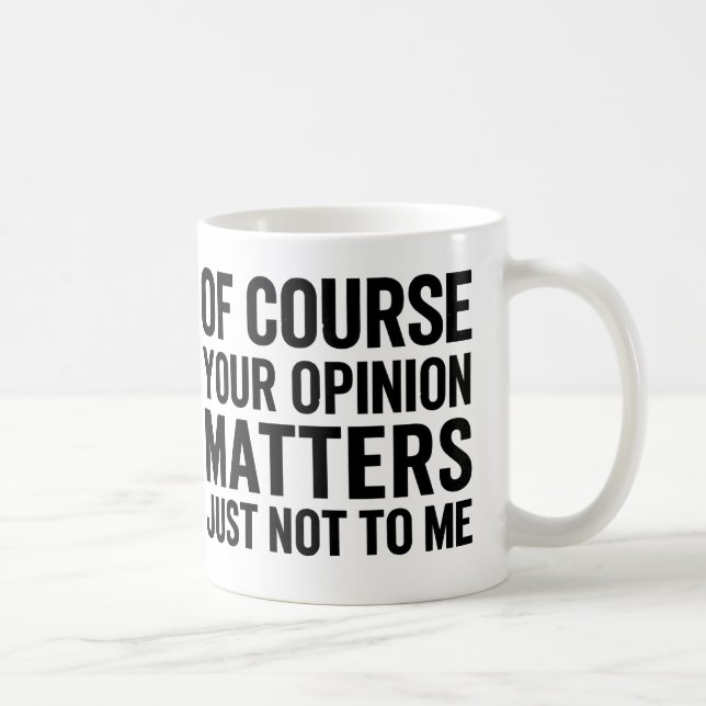 OF COURSE YOUR OPINION MTTERS JUST NOT TO ME  COFFEE MUG (Right)