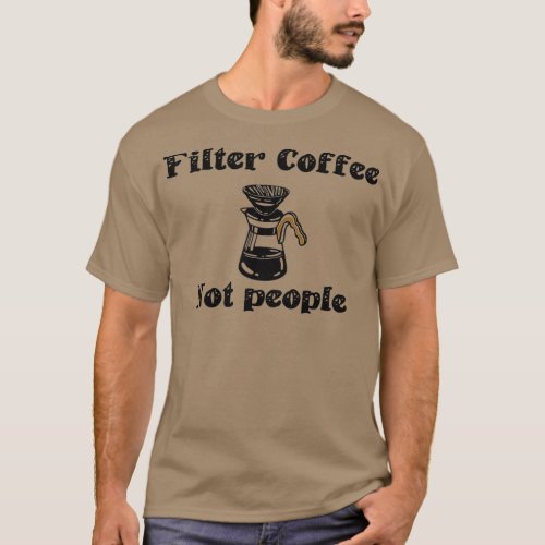 of Filter Coffee Not People Funny Coffee Quote Bir T_Shirt