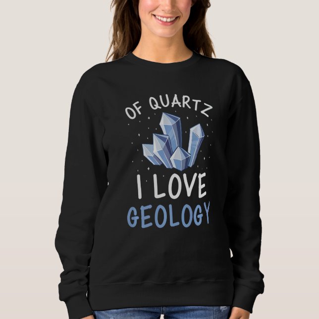 Of Quartz I Love Geology Crystal Geologist Rocks A Sweatshirt (Front)
