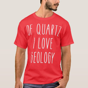 Of Quartz I Love Geology Funny Humor Saying Scienc T-Shirt