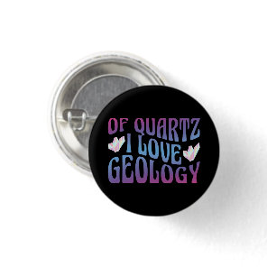 Of Quartz I Love Geology, Rock Collector Geologist Button