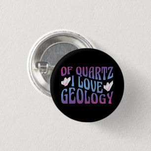 Of Quartz I Love Geology, Rock Collector Geologist Button