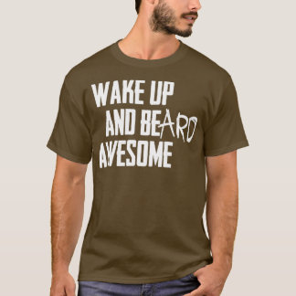 of WAKE UP AND BEard AWESOME wht 1 T-Shirt