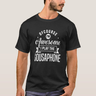 Ofcourse I'm Awesome I Play The Sousaphone Tuba In T-Shirt