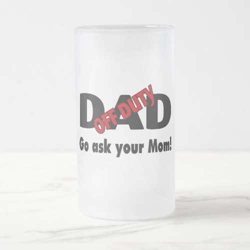 Off Duty Dad Go Ask Your Mom Frosted Glass Beer Mug
