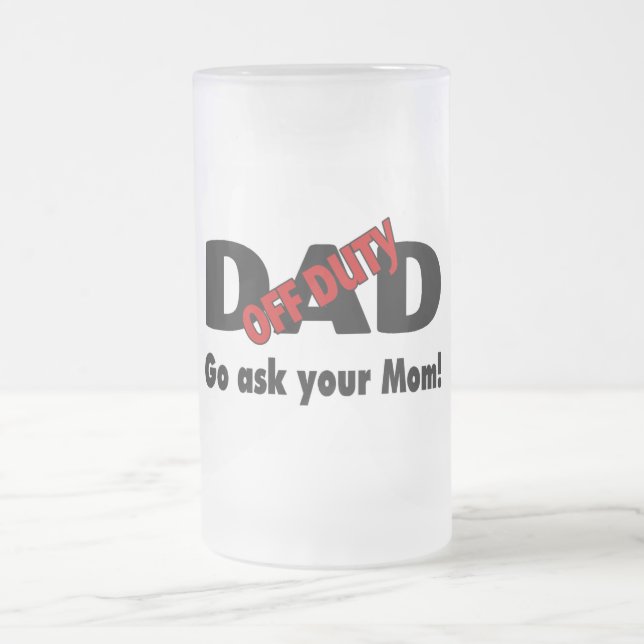 Off Duty Dad Go Ask Your Mom Frosted Glass Beer Mug (Center)