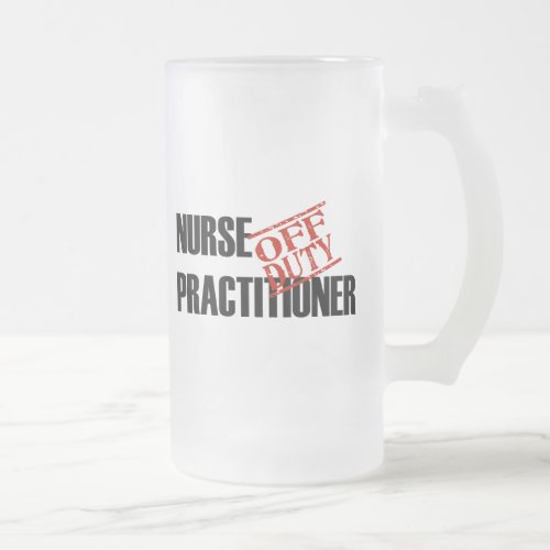 OFF DUTY NURSE PRACTITIONER FROSTED GLASS BEER MUG