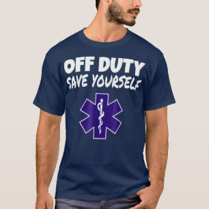 Off Duty Save Yourself Funny EMT EMS Paramedic T-Shirt