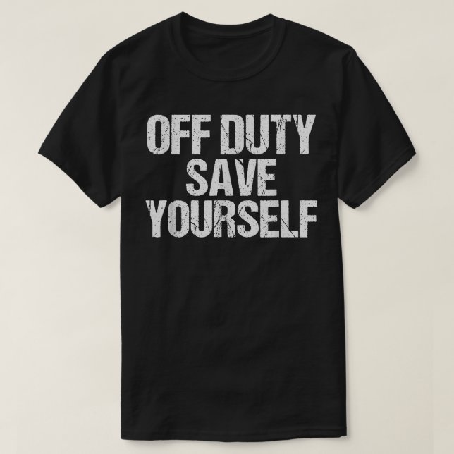 Off Duty Save Yourself Shirt Funny Police Fireman  (Design Front)