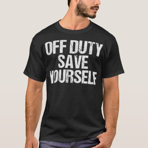 Off Duty Save Yourself Shirt Funny Police Fireman 
