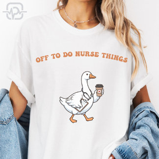 Off To Do Nurse Things Funny Cute Nurse Goose T-Shirt