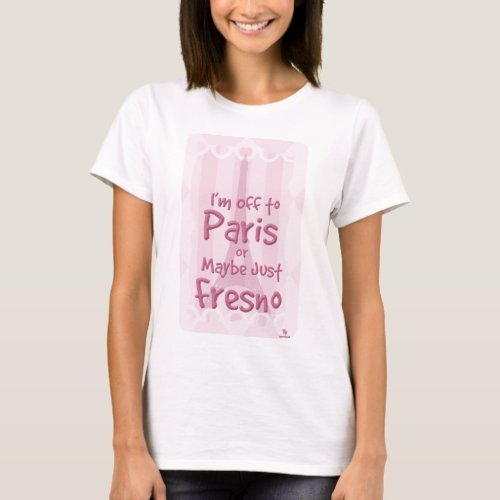 Off To Paris Or Fresno Cheeky Travel Slogan T_Shirt