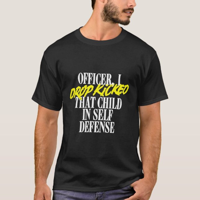 Officer I Drop Kicked T Child In Self Defense Fami T-Shirt (Front)