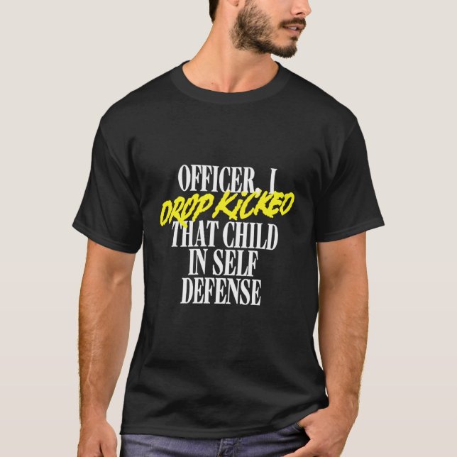Officer I Drop Kicked T Child In Self Defense T-Shirt (Front)