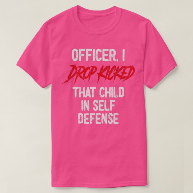 Officer I Drop Kicked That Child In Self Defense A T-Shirt (Design Front)