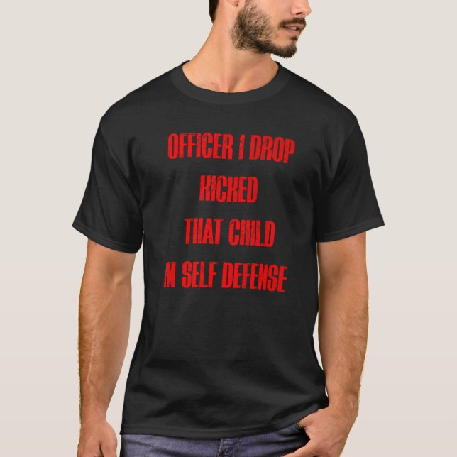 Officer I Drop Kicked That Child In Self Defense A T-Shirt (Front)