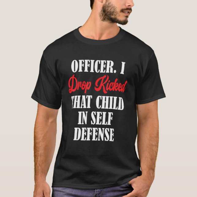 Officer I Drop Kicked That Child In Self Defense T-Shirt (Front)