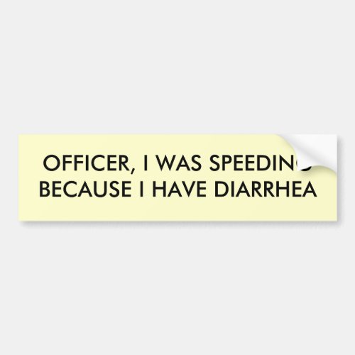 OFFICER I WAS SPEEDINGBECAUSE I HAVE DIARRHEA BUMPER STICKER