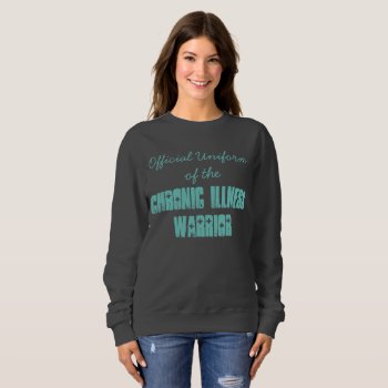 Official Uniform Of The Chronic Illness Warrior Sweatshirt by FindingTheSilverSun at Zazzle