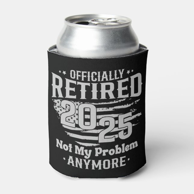 Officially Retired 2025 Not My Problem Anymore Can Cooler (Can Front)
