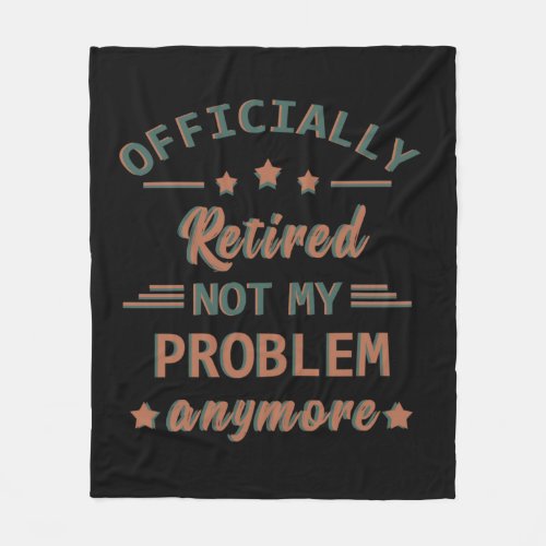 Officially retired not my problem anymore fleece blanket