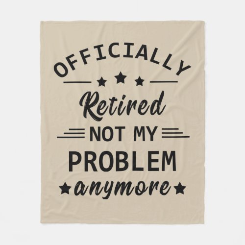 officially retired not my problem anymore fleece blanket