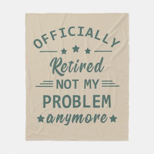 Officially retired not my problem anymore fleece blanket