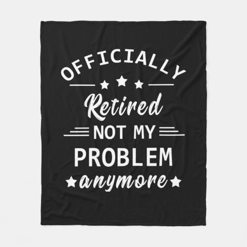 officially retired not my problem anymore fleece blanket