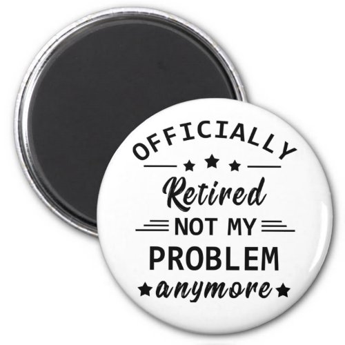 officially retired not my problem anymore magnet