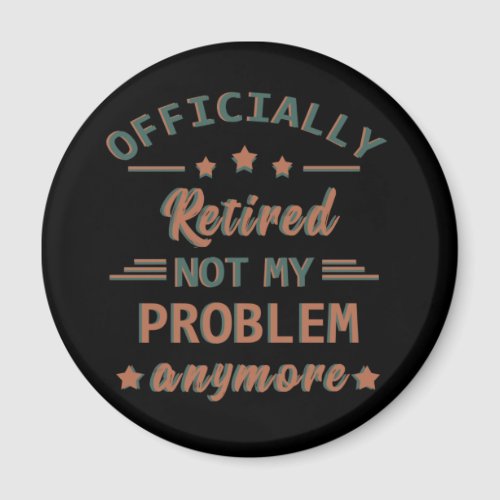 Officially retired not my problem anymore magnet