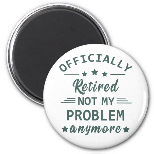 officially retired not my problem anymore magnet