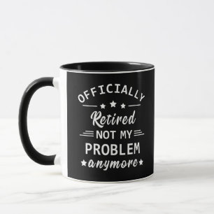 officially retired not my problem anymore mug