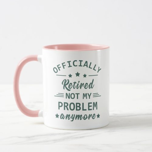 Officially retired not my problem anymore mug