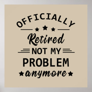 officially retired not my problem anymore poster