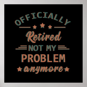 officially retired not my problem anymore poster