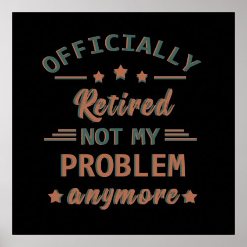 Officially retired not my problem anymore poster