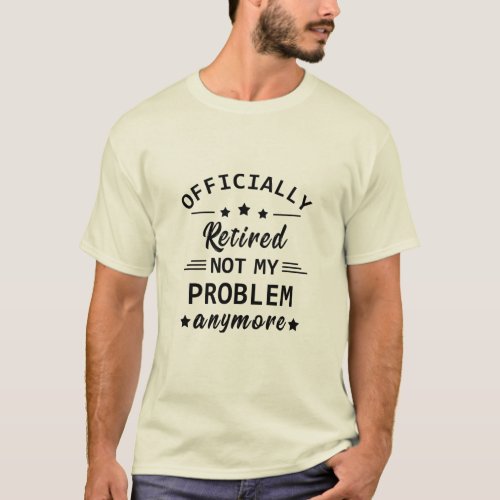 officially retired not my problem anymore T_Shirt