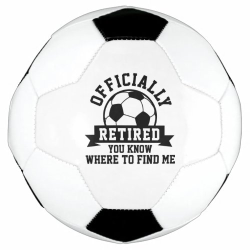 Officially Retired You Know Where To Find Me Soccer Ball