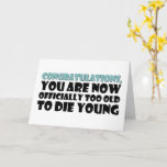 Officially Too Old To Die Young, Funny Birthday Card<br><div class="desc">Congratulations you are now officially too old to die young</div>