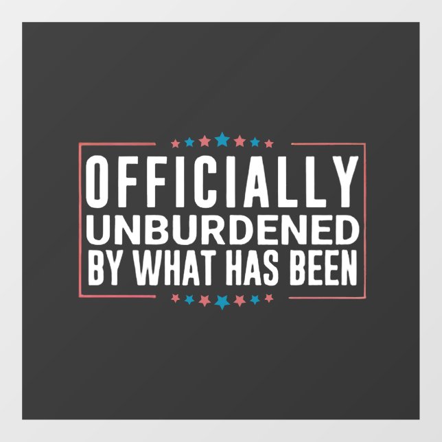 Officially Unburdened by What Has Been Trump  Window Cling (Sheet)