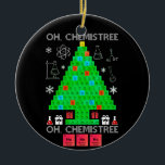 Oh Chemistree Chemist Tree Funny Science Christmas Ceramic Ornament<br><div class="desc">Oh Chemist Tree Chemistree Funny Science Chemistry Christmas Gifts. Funny chemical elements chemistry Christmas tree costume for men women student teachers or for all science lovers and chemistry educators, nerds, geeks and periodic table enthusiasts. Perfect Shirt for Chemistry lovers to wear on Christmas party at School. Wearing this funny chemistree...</div>
