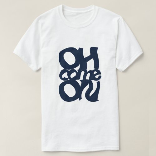 Oh Come On Unisex T_Shirt with Dark Blue Text